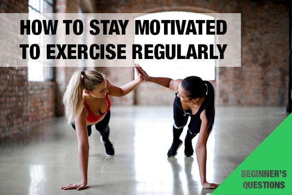 How to Stay Motivated to Exercise Regularly